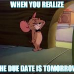 Jerry is shocked | WHEN YOU REALIZE; THE DUE DATE IS TOMORROW | image tagged in jerry is shocked | made w/ Imgflip meme maker
