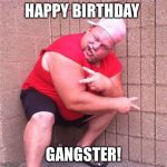 Redneck Gangster | HAPPY BIRTHDAY; GANGSTER! | image tagged in redneck gangster | made w/ Imgflip meme maker
