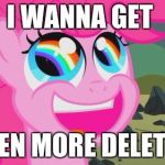 double rainbow | I WANNA GET; EVEN MORE DELETED | image tagged in double rainbow | made w/ Imgflip meme maker