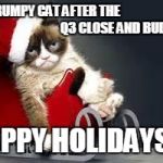 Compliance Cat Holidays | GRUMPY CAT AFTER THE                                                       Q3 CLOSE AND BUDGET; HAPPY HOLIDAYS!!! | image tagged in compliance cat holidays | made w/ Imgflip meme maker