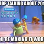 Come on, now! | STOP TALKING ABOUT 2016; YOU'RE MAKING IT WORSE | image tagged in you're making it worse | made w/ Imgflip meme maker