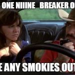 smokey and the bandit | BREAKER ONE NIIINE  
BREAKER ONE NIIINE YOU SEE ANY SMOKIES OUT THERE | image tagged in smokey and the bandit | made w/ Imgflip meme maker