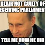 putinyeeah | BLAIR NOT GUILTY OF DECEIVING PARLIAMENT? SO TELL ME HOW HE DID IT! | image tagged in putinyeeah | made w/ Imgflip meme maker