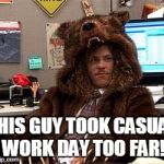 Workaholics Bearsuit | THIS GUY TOOK CASUAL WORK DAY TOO FAR! | image tagged in workaholics bearsuit | made w/ Imgflip meme maker