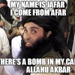 Taliban | MY NAME IS JAFAR 
I COME FROM AFAR; THERE'S A BOMB IN MY CAR               
ALLAHU AKBAR | image tagged in taliban | made w/ Imgflip meme maker