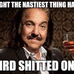 I have a tough  job | LAST NIGHT THE NASTIEST THING HAPPENED; A BIRD SHITTED ON ME | image tagged in ron j,memes | made w/ Imgflip meme maker