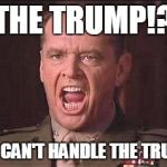 Jack Nicholson --- Nathan R. Jessep | THE TRUMP!? YOU CAN'T HANDLE THE TRUMP! | image tagged in jack nicholson --- nathan r jessep | made w/ Imgflip meme maker