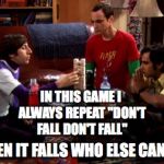 Big Bang Theory jenga | IN THIS GAME I ALWAYS REPEAT "DON'T FALL DON'T FALL"; AND THEN IT FALLS WHO ELSE CAN RELATE | image tagged in big bang theory jenga | made w/ Imgflip meme maker