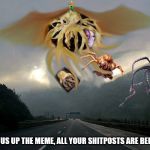 played lovecraft memes | I HAVE SET US UP THE MEME, ALL YOUR SHITPOSTS ARE BELONG TO US | image tagged in cliche,cthulhu | made w/ Imgflip meme maker