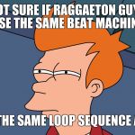 That's why I stick to Rock & Roll... | NOT SURE IF RAGGAETON GUYS USE THE SAME BEAT MACHINE, OR THE SAME LOOP SEQUENCE APP. | image tagged in fry not sure right side hi-rez,raggaeton,musicians,drummers,dj,futurama fry | made w/ Imgflip meme maker