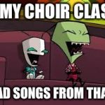 From a comment referring to Wizard of Oz | & MY CHOIR CLASS; HAD SONGS FROM THAT! | image tagged in laughing zim and gir | made w/ Imgflip meme maker