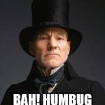 Scrooge | IT'S EBENEEZER DAY; BAH! HUMBUG TO ALL. | image tagged in scrooge | made w/ Imgflip meme maker