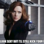 Black Widow - Very V Neck | I MAY LOOK SEXY BUT I'LL STILL KICK YOUR BUTT | image tagged in black widow - very v neck | made w/ Imgflip meme maker
