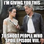 Star Wars-You might need this | I'M GIVING YOU THIS; TO SHOOT PEOPLE WHO SPOIL EPISODE VIII. | image tagged in star wars-you might need this | made w/ Imgflip meme maker