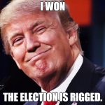 Donald Trump Happy | I WON; THE ELECTION IS RIGGED. | image tagged in donald trump happy | made w/ Imgflip meme maker