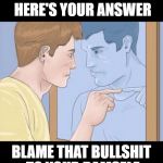 check yourself depressed guy pointing at himself mirror | YOU GOT A PROBLEM HERE'S YOUR ANSWER; BLAME THAT BULLSHIT TO YOUR DAMSELF | image tagged in check yourself depressed guy pointing at himself mirror | made w/ Imgflip meme maker