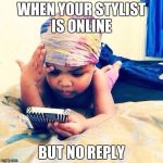 Waiting for your call got me like: | WHEN YOUR STYLIST IS ONLINE; BUT NO REPLY | image tagged in waiting for your call got me like | made w/ Imgflip meme maker
