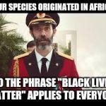Captain Obvious | OUR SPECIES ORIGINATED IN AFRICA; SO THE PHRASE "BLACK LIVES MATTER" APPLIES TO EVERYONE. | image tagged in captain obvious,memes,blm | made w/ Imgflip meme maker