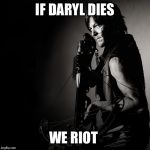 Daryl Dixon | IF DARYL DIES; WE RIOT | image tagged in daryl dixon | made w/ Imgflip meme maker