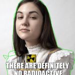 Innocent Sasha | RADIOACTIVE GIRLS? THERE ARE DEFINITELY NO RADIOACTIVE GIRLS IN THIS AREA | image tagged in memes,innocent sasha | made w/ Imgflip meme maker