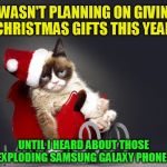  
The 24 Memes Till Christmas Event (I shall be doing one Christmas meme a day till Christmas :)  | I WASN'T PLANNING ON GIVING CHRISTMAS GIFTS THIS YEAR UNTIL I HEARD ABOUT THOSE EXPLODING SAMSUNG GALAXY PHONES | image tagged in grumpy cat christmas hd,christmas memes,funny memes,grumpy cat,funny,merry christmas | made w/ Imgflip meme maker