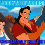 Beauty and the Beast | A BOOK WITH WORDS!!! WHO HAS HEARD OF A THING LIKE THAT | image tagged in beauty and the beast | made w/ Imgflip meme maker