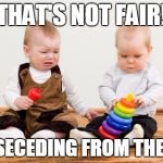 Babies not sharing | THAT'S NOT FAIR! I'M SECEDING FROM THE U.S. | image tagged in babies not sharing | made w/ Imgflip meme maker