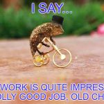 Party Lizard | I SAY... THIS WORK IS QUITE IMPRESSIVE.  JOLLY GOOD JOB, OLD CHAP! | image tagged in party lizard | made w/ Imgflip meme maker