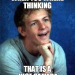 very interested student | WHEN YOU WHERE THINKING; THAT IS A NICE CAMERA | image tagged in very interested student | made w/ Imgflip meme maker
