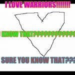 i love WARRIORS | I LOVE WARRIORS!!!!!!! DID YOU KNOW THAT????????????????? YOU SURE YOU KNOW THAT????? | image tagged in warriors,i love warriors | made w/ Imgflip meme maker
