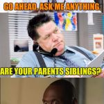 Wire Face | GO AHEAD, ASK ME ANYTHING. ARE YOUR PARENTS SIBLINGS? | image tagged in wire face | made w/ Imgflip meme maker