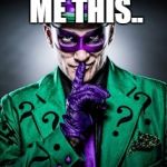Riddle Me This.... | RIDDLE ME THIS.. WHAT ROOM HAS NO DOORS AND NO WINDOWS? | image tagged in riddle me this | made w/ Imgflip meme maker
