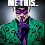 Riddle Me This.... | RIDDLE ME THIS.. WHAT FILLS UP A ROOM BUT TAKES UP NO SPACE? | image tagged in riddle me this | made w/ Imgflip meme maker