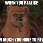 Surprise! | WHEN YOU REALISE; HOW MUCH YOU HAVE TO REVISE | image tagged in demeted ewok,star wars,revision | made w/ Imgflip meme maker