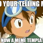 Skeptical Tai | SO YOUR TELLING ME; I'M NOW A MEME TEMPLATE? | image tagged in memes,digimon,skeptical tai | made w/ Imgflip meme maker
