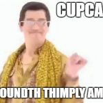 I don't know why, but this caption just seems so right for this picture. | CUPCAKTHE? THAT THOUNDTH THIMPLY AMATHING! | image tagged in ppap,cupcakes,lisp,memes,funny,weird | made w/ Imgflip meme maker