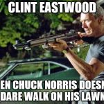 Clint Eastwood Lawn | CLINT EASTWOOD; EVEN CHUCK NORRIS DOESN'T DARE WALK ON HIS LAWN | image tagged in clint eastwood lawn | made w/ Imgflip meme maker