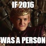 Joffrey mad | IF 2016; WAS A PERSON | image tagged in joffrey mad | made w/ Imgflip meme maker