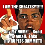 SAY MY NAME! | I AM THE GREATESYT!!!! Say MY NAME!. .

Read my email.

Take my RUPEES DAMMITT! | image tagged in muhammad ali,the most interesting man in yhe jungle,ythe jungle,first world problems,shut up and take my money fry | made w/ Imgflip meme maker