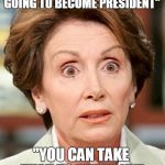NANCY MAY HAVE BEEN SIPPING A WEE TOO MUCH WINE WHEN SHE SAID THAT | "DONALD TRUMP IS NOT GOING TO BECOME PRESIDENT"; "YOU CAN TAKE THAT TO THE BANK" | image tagged in shocked pelosi,election 2016,trump 2016 | made w/ Imgflip meme maker