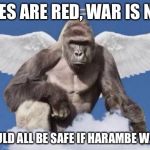 no explanation necessary. | ROSES ARE RED, WAR IS NEAR; WE WOULD ALL BE SAFE IF HARAMBE WAS HERE | image tagged in harambe,war,memes,funny,poems | made w/ Imgflip meme maker