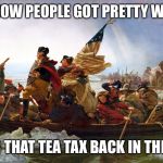 Revolt | I KNOW PEOPLE GOT PRETTY WILD; OVER THAT TEA TAX BACK IN THE DAY | image tagged in revolt | made w/ Imgflip meme maker
