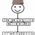 Fix Or Repair Daily / Found on the Road Dead | THIS IS BILL; BILL HAS NEVER BOUGHT A FORD IN HIS LIFE; DON'T BUY FORDS; BE LIKE BILL | image tagged in this is bill | made w/ Imgflip meme maker