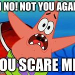 Not You Again! You Scare Me! | OH NO! NOT YOU AGAIN! YOU SCARE ME! | image tagged in patrick star,memes,spongebob squarepants,funny | made w/ Imgflip meme maker