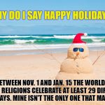 Happy Holidays From Florida | WHY DO I SAY HAPPY HOLIDAYS? BETWEEN NOV. 1 AND JAN. 15 THE WORLD'S MAJOR RELIGIONS CELEBRATE AT LEAST 29 DIFFERENT HOLIDAYS. MINE ISN'T THE ONLY ONE THAT MATTERS. | image tagged in happy holidays from florida | made w/ Imgflip meme maker