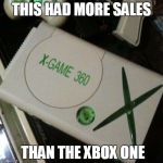 fake-ass xbox | THIS HAD MORE SALES; THAN THE XBOX ONE | image tagged in fake-ass xbox | made w/ Imgflip meme maker