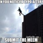 So done  | WHEN YOU NOTICE A TYPO AFTER YOU; SUBMIT THE MEEM | image tagged in suicide jump man | made w/ Imgflip meme maker