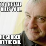 Famous quotes, part III: Douglas Adams | IT'S NOT THE FALL THAT KILLS YOU... IT'S THE SUDDEN STOP AT THE END. | image tagged in douglas adams,quotes,memes | made w/ Imgflip meme maker