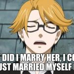 This is so weird | WHY DID I MARRY HER, I COULD HAVE JUST MARRIED MYSELF (SIGHS) | image tagged in this is so weird | made w/ Imgflip meme maker