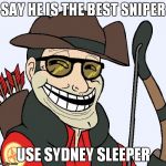Sniper Faces | SAY HE IS THE BEST SNIPER; USE SYDNEY SLEEPER | image tagged in sniper faces,tf2 | made w/ Imgflip meme maker